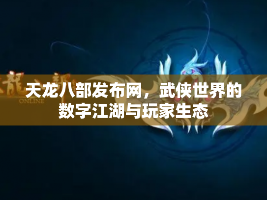 天龙八部发布网，武侠世界的数字江湖与玩家生态