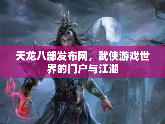 天龙八部发布网，武侠游戏世界的门户与江湖