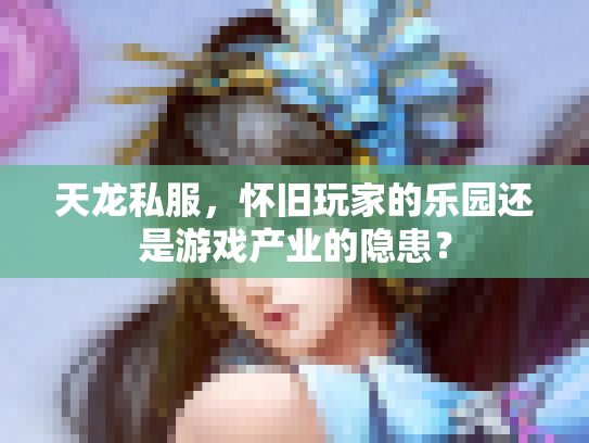 天龙私服，怀旧玩家的乐园还是游戏产业的隐患？
