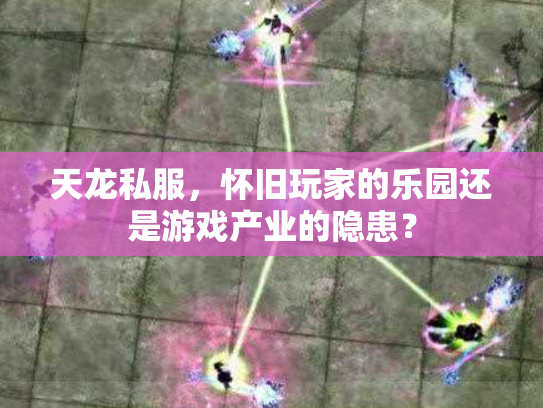 天龙私服，怀旧玩家的乐园还是游戏产业的隐患？