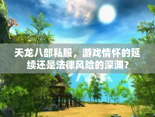 天龙八部私服，游戏情怀的延续还是法律风险的深渊？