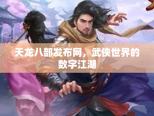 天龙八部发布网，武侠世界的数字江湖