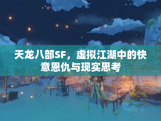 天龙八部SF，虚拟江湖中的快意恩仇与现实思考