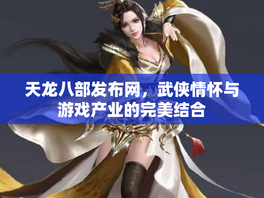 天龙八部发布网，武侠情怀与游戏产业的完美结合
