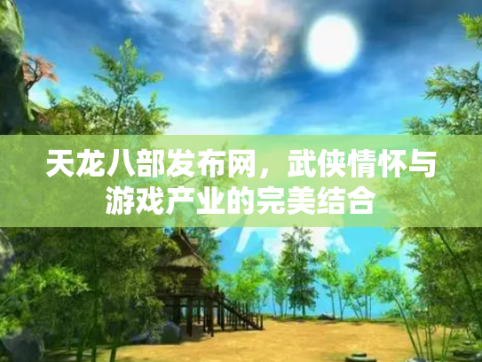 天龙八部发布网，武侠情怀与游戏产业的完美结合