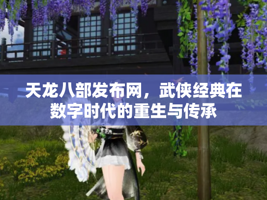 天龙八部发布网，武侠经典在数字时代的重生与传承