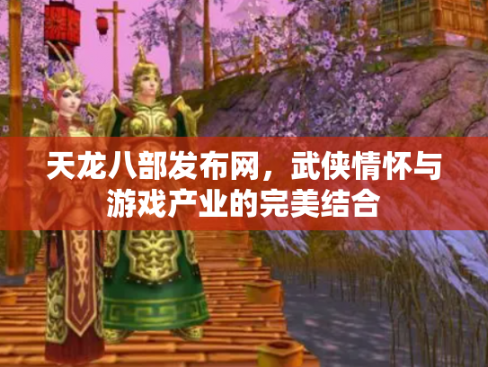 天龙八部发布网，武侠情怀与游戏产业的完美结合