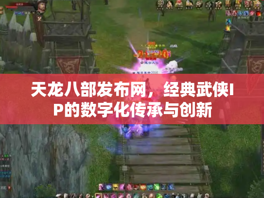 天龙八部发布网，经典武侠IP的数字化传承与创新