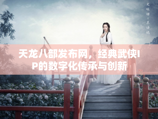 天龙八部发布网，经典武侠IP的数字化传承与创新