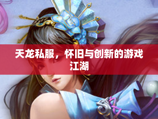 天龙私服，怀旧与创新的游戏江湖