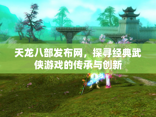 天龙八部发布网，探寻经典武侠游戏的传承与创新