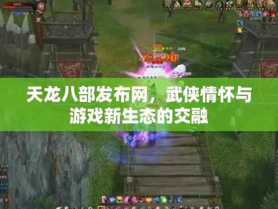 天龙八部发布网，武侠情怀与游戏新生态的交融