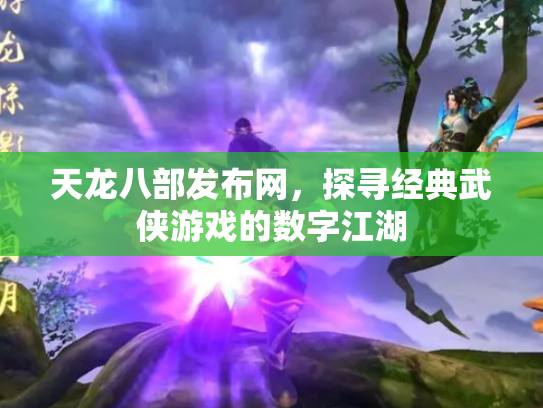 天龙八部发布网，探寻经典武侠游戏的数字江湖