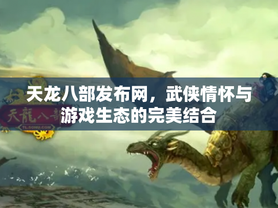 天龙八部发布网，武侠情怀与游戏生态的完美结合