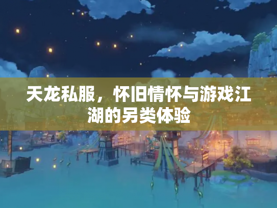 天龙私服，怀旧情怀与游戏江湖的另类体验