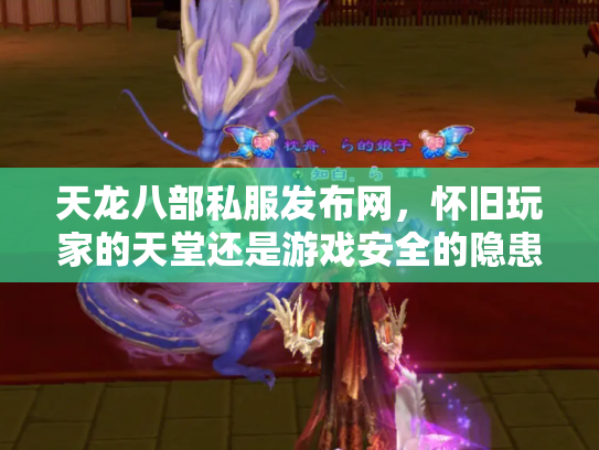 天龙八部私服发布网，怀旧玩家的天堂还是游戏安全的隐患？