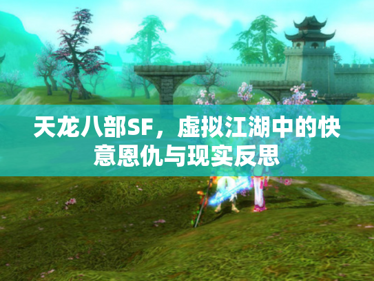 天龙八部SF，虚拟江湖中的快意恩仇与现实反思
