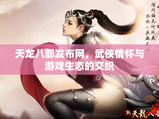 天龙八部发布网，武侠情怀与游戏生态的交织