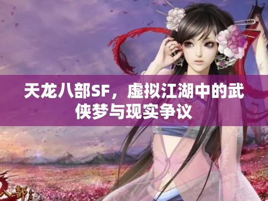 天龙八部SF，虚拟江湖中的武侠梦与现实争议