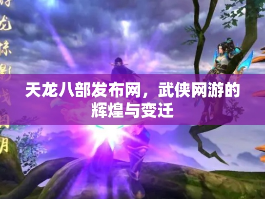 天龙八部发布网，武侠网游的辉煌与变迁