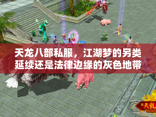 天龙八部私服，江湖梦的另类延续还是法律边缘的灰色地带？
