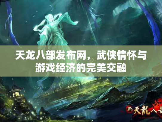 天龙八部发布网，武侠情怀与游戏经济的完美交融