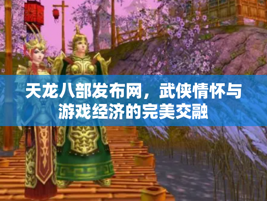 天龙八部发布网，武侠情怀与游戏经济的完美交融