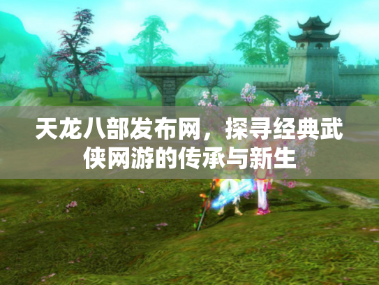 天龙八部发布网，探寻经典武侠网游的传承与新生