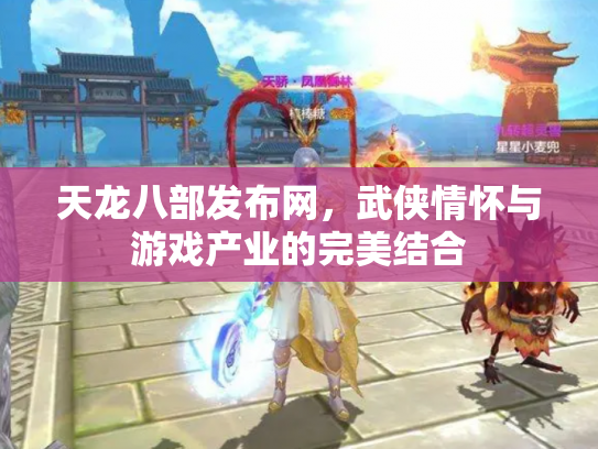 天龙八部发布网，武侠情怀与游戏产业的完美结合