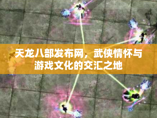 天龙八部发布网，武侠情怀与游戏文化的交汇之地