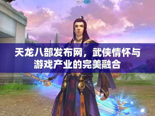 天龙八部发布网，武侠情怀与游戏产业的完美融合