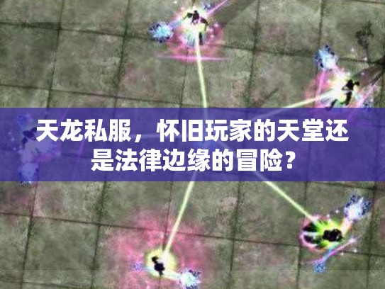 天龙私服，怀旧玩家的天堂还是法律边缘的冒险？