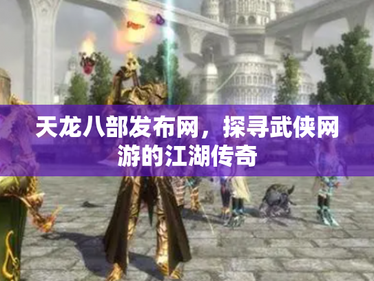 天龙八部发布网，探寻武侠网游的江湖传奇