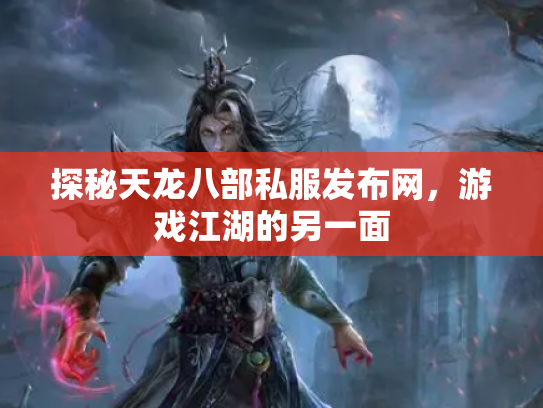 探秘天龙八部私服发布网，游戏江湖的另一面