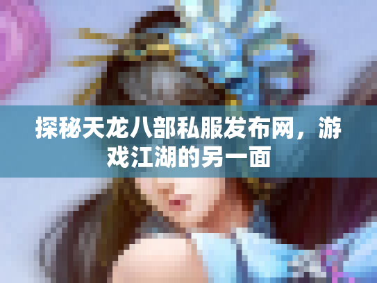 探秘天龙八部私服发布网，游戏江湖的另一面