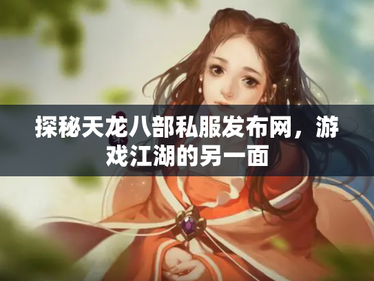 探秘天龙八部私服发布网，游戏江湖的另一面