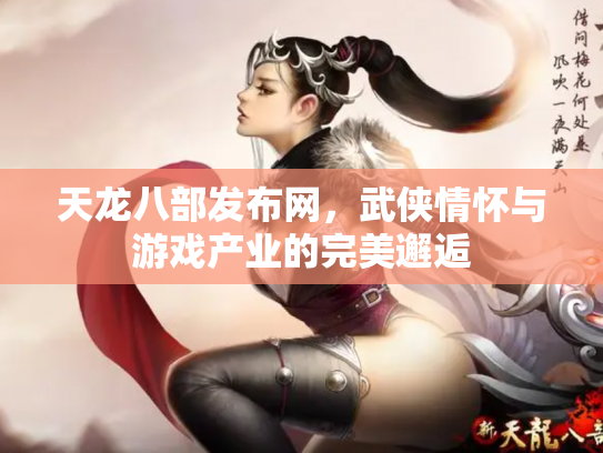 天龙八部发布网，武侠情怀与游戏产业的完美邂逅