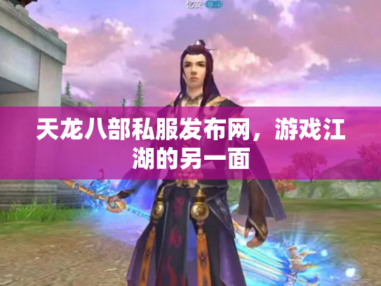 天龙八部私服发布网，游戏江湖的另一面