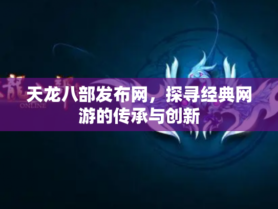 天龙八部发布网，探寻经典网游的传承与创新