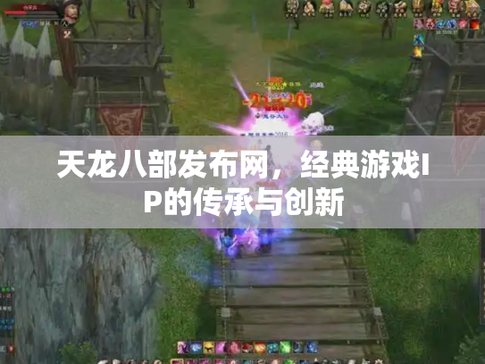 天龙八部发布网，经典游戏IP的传承与创新