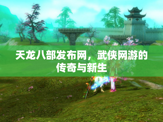 天龙八部发布网，武侠网游的传奇与新生