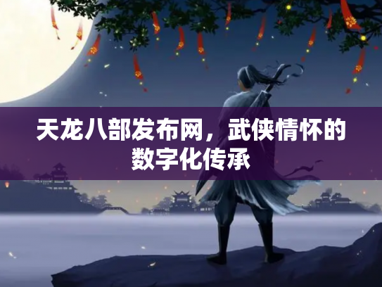 天龙八部发布网，武侠情怀的数字化传承