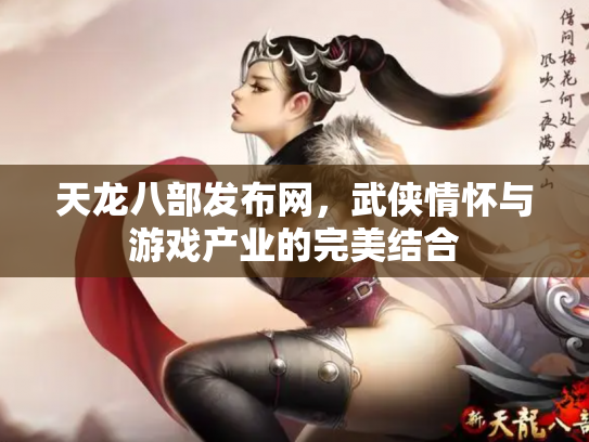 天龙八部发布网，武侠情怀与游戏产业的完美结合