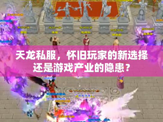 天龙私服，怀旧玩家的新选择还是游戏产业的隐患？