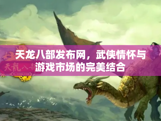 天龙八部发布网，武侠情怀与游戏市场的完美结合