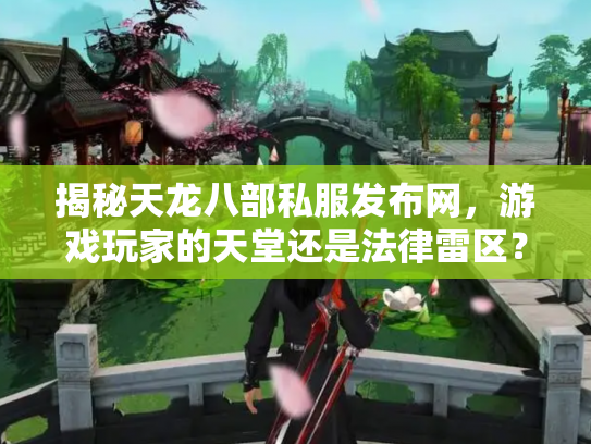 揭秘天龙八部私服发布网，游戏玩家的天堂还是法律雷区？