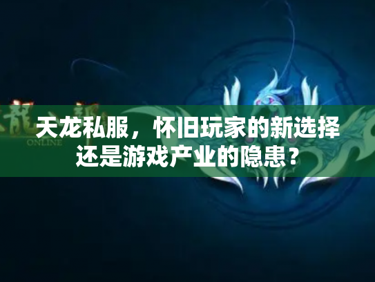 天龙私服，怀旧玩家的新选择还是游戏产业的隐患？