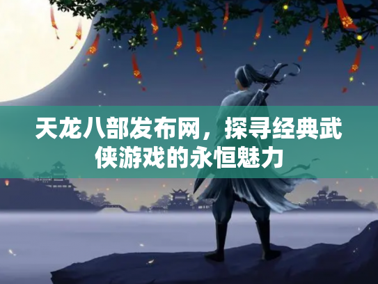 天龙八部发布网，探寻经典武侠游戏的永恒魅力