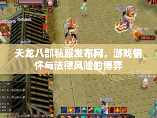 天龙八部私服发布网，游戏情怀与法律风险的博弈