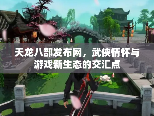 天龙八部发布网，武侠情怀与游戏新生态的交汇点